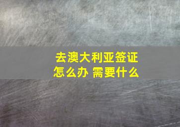 去澳大利亚签证怎么办 需要什么